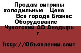 Продам витрины холодильные › Цена ­ 25 000 - Все города Бизнес » Оборудование   . Чукотский АО,Анадырь г.